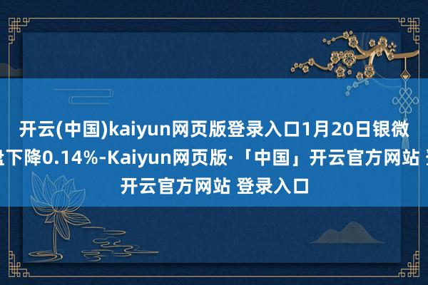 开云(中国)kaiyun网页版登录入口1月20日银微转债收盘下降0.14%-Kaiyun网页版·「中国」开云官方网站 登录入口
