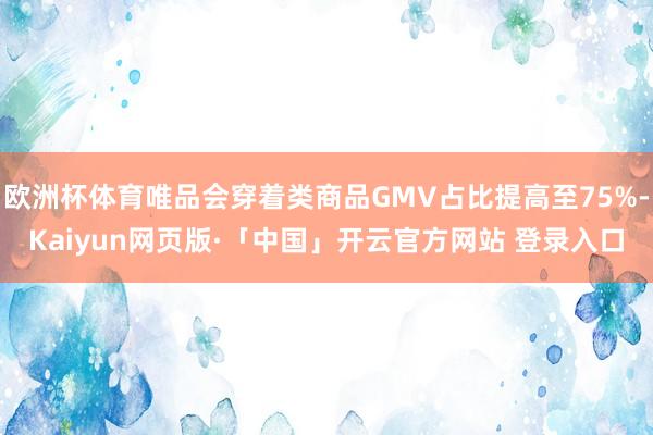 欧洲杯体育唯品会穿着类商品GMV占比提高至75%-Kaiyun网页版·「中国」开云官方网站 登录入口