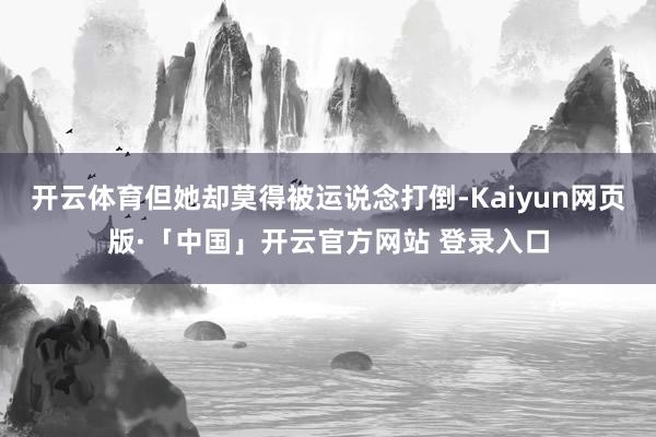 开云体育但她却莫得被运说念打倒-Kaiyun网页版·「中国」开云官方网站 登录入口