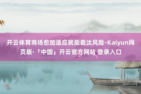开云体育商场愈加适应就能裁汰风险-Kaiyun网页版·「中国」开云官方网站 登录入口