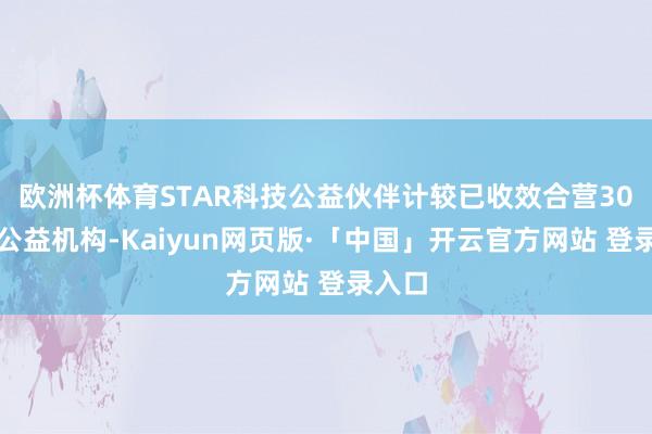 欧洲杯体育STAR科技公益伙伴计较已收效合营30多家公益机构-Kaiyun网页版·「中国」开云官方网站 登录入口
