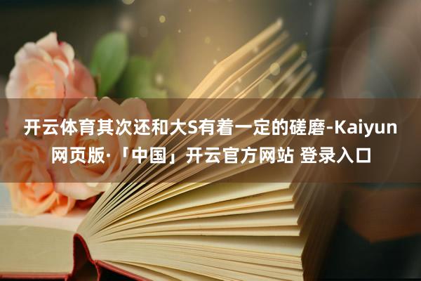 开云体育其次还和大S有着一定的磋磨-Kaiyun网页版·「中国」开云官方网站 登录入口