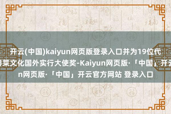 开云(中国)kaiyun网页版登录入口并为19位代表颁发了粤菜师父粤菜文化国外实行大使奖-Kaiyun网页版·「中国」开云官方网站 登录入口