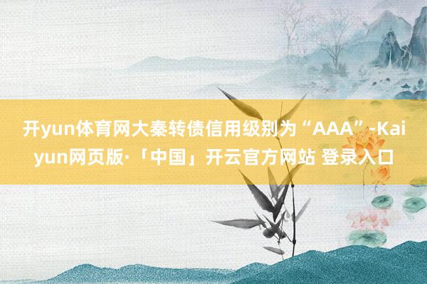 开yun体育网大秦转债信用级别为“AAA”-Kaiyun网页版·「中国」开云官方网站 登录入口