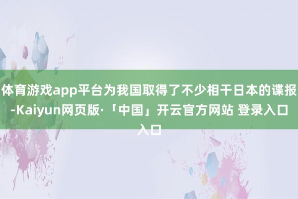 体育游戏app平台为我国取得了不少相干日本的谍报-Kaiyun网页版·「中国」开云官方网站 登录入口