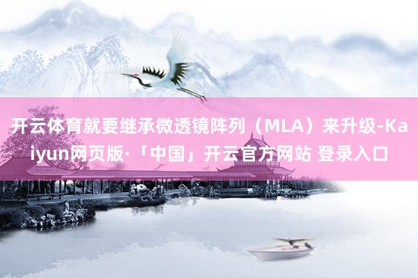 开云体育就要继承微透镜阵列(MLA)来升级-Kaiyun网页版·「中国」开云官方网站 登录入口
