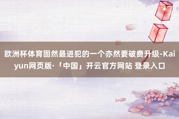 欧洲杯体育固然最进犯的一个亦然要破费升级-Kaiyun网页版·「中国」开云官方网站 登录入口