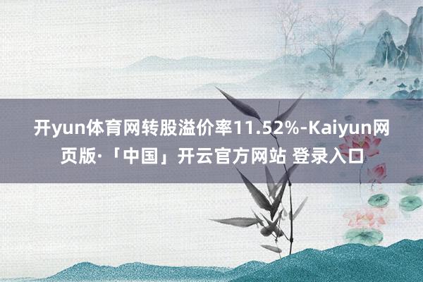 开yun体育网转股溢价率11.52%-Kaiyun网页版·「中国」开云官方网站 登录入口