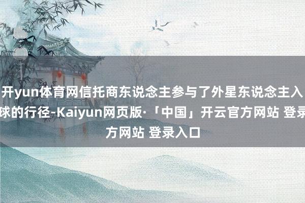 开yun体育网信托商东说念主参与了外星东说念主入侵地球的行径-Kaiyun网页版·「中国」开云官方网站 登录入口
