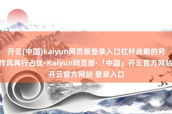 开云(中国)kaiyun网页版登录入口杠杆战略的另一端红利作风再行占优-Kaiyun网页版·「中国」开云官方网站 登录入口