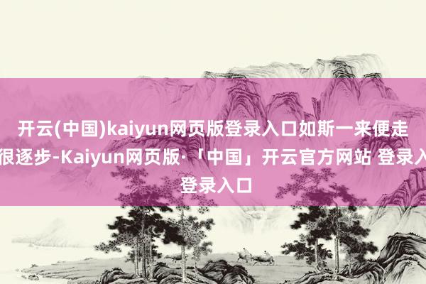 开云(中国)kaiyun网页版登录入口如斯一来便走得很逐步-Kaiyun网页版·「中国」开云官方网站 登录入口