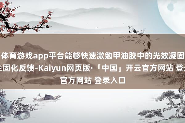 体育游戏app平台能够快速激勉甲油胶中的光效凝固胶发生固化反馈-Kaiyun网页版·「中国」开云官方网站 登录入口