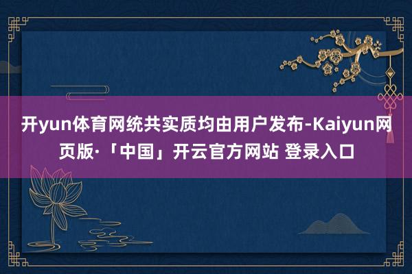 开yun体育网统共实质均由用户发布-Kaiyun网页版·「中国」开云官方网站 登录入口