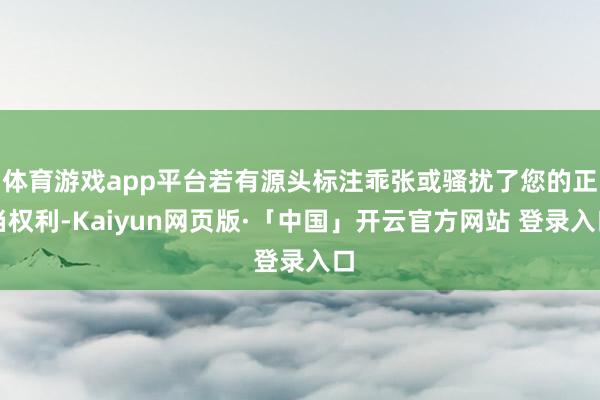 体育游戏app平台若有源头标注乖张或骚扰了您的正当权利-Kaiyun网页版·「中国」开云官方网站 登录入口