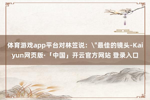 体育游戏app平台对林笠说:
