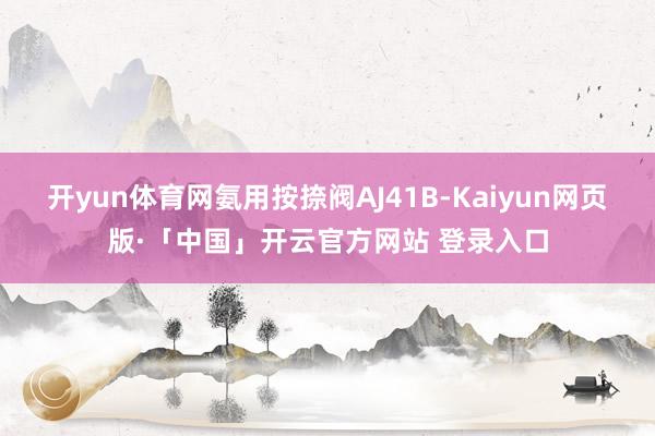 开yun体育网氨用按捺阀AJ41B-Kaiyun网页版·「中国」开云官方网站 登录入口