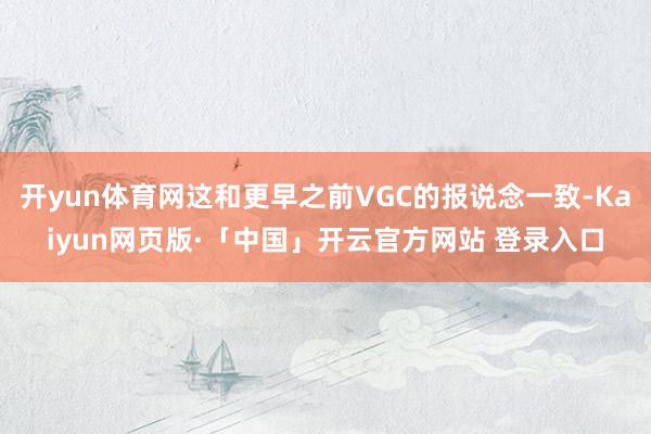 开yun体育网这和更早之前VGC的报说念一致-Kaiyun网页版·「中国」开云官方网站 登录入口