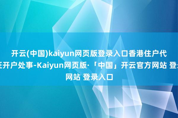 开云(中国)kaiyun网页版登录入口　　香港住户代理见证开户处事-Kaiyun网页版·「中国」开云官方网站 登录入口