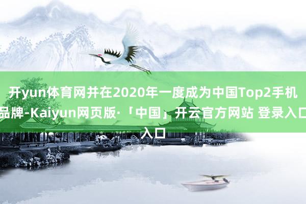 开yun体育网并在2020年一度成为中国Top2手机品牌-Kaiyun网页版·「中国」开云官方网站 登录入口