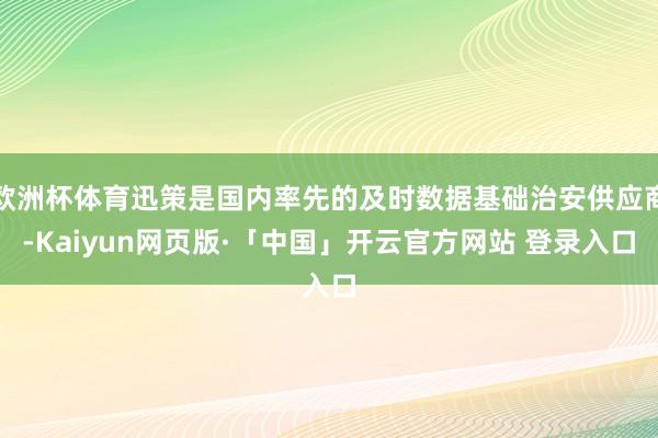 欧洲杯体育迅策是国内率先的及时数据基础治安供应商-Kaiyun网页版·「中国」开云官方网站 登录入口