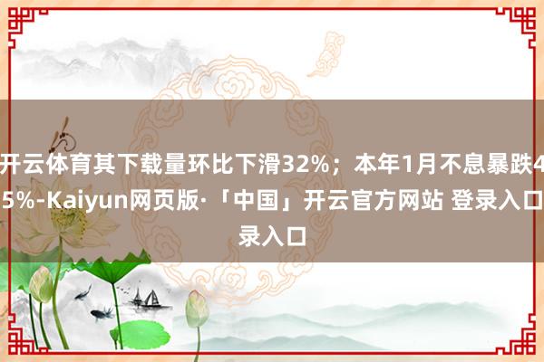 开云体育其下载量环比下滑32%；本年1月不息暴跌45%-Kaiyun网页版·「中国」开云官方网站 登录入口