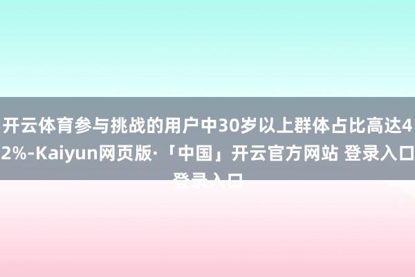 开云体育参与挑战的用户中30岁以上群体占比高达42%-Kaiyun网页版·「中国」开云官方网站 登录入口