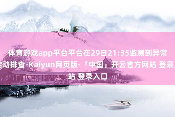 体育游戏app平台平台在29日21:35监测到异常并启动排查-Kaiyun网页版·「中国」开云官方网站 登录入口