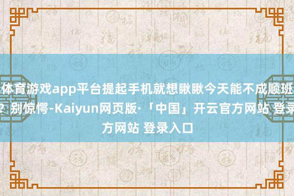 体育游戏app平台提起手机就想瞅瞅今天能不成顺班师利？别惊愕-Kaiyun网页版·「中国」开云官方网站 登录入口