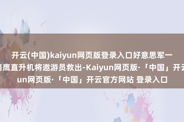 开云(中国)kaiyun网页版登录入口好意思军一般会尝试胜仗用铺路鹰直升机将遨游员救出-Kaiyun网页版·「中国」开云官方网站 登录入口