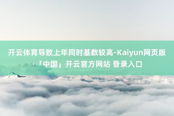 开云体育导致上年同时基数较高-Kaiyun网页版·「中国」开云官方网站 登录入口
