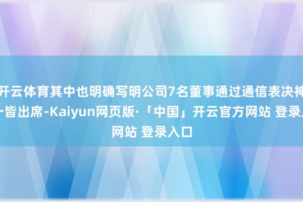 开云体育其中也明确写明公司7名董事通过通信表决神色一皆出席-Kaiyun网页版·「中国」开云官方网站 登录入口