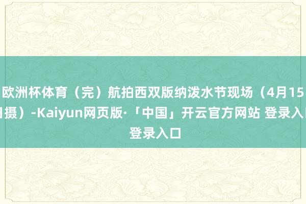 欧洲杯体育（完）航拍西双版纳泼水节现场（4月15日摄）-Kaiyun网页版·「中国」开云官方网站 登录入口