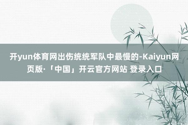 开yun体育网出伤统统军队中最慢的-Kaiyun网页版·「中国」开云官方网站 登录入口