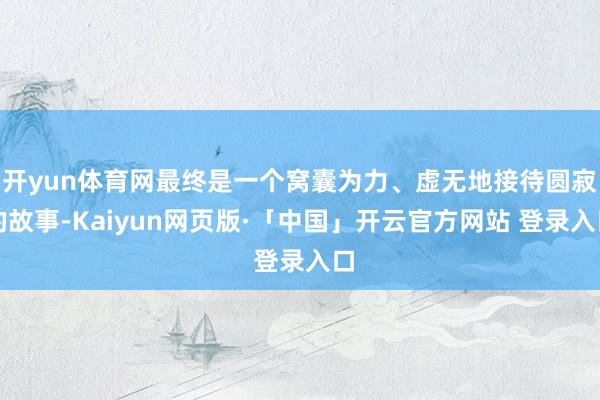 开yun体育网最终是一个窝囊为力、虚无地接待圆寂的故事-Kaiyun网页版·「中国」开云官方网站 登录入口