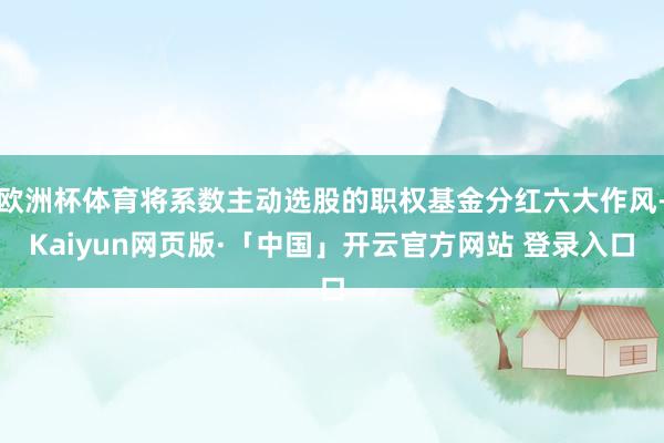 欧洲杯体育将系数主动选股的职权基金分红六大作风-Kaiyun网页版·「中国」开云官方网站 登录入口
