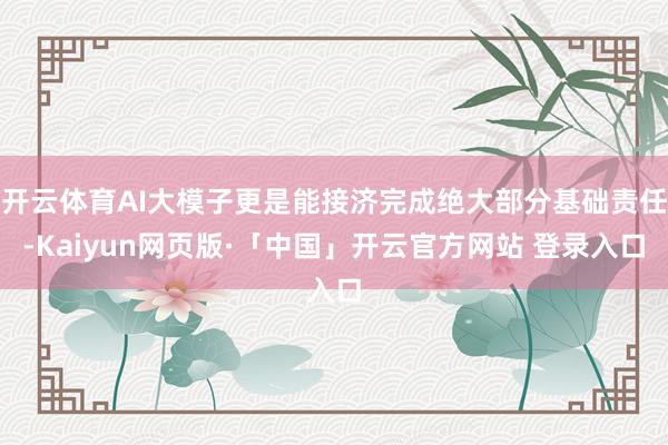 开云体育AI大模子更是能接济完成绝大部分基础责任-Kaiyun网页版·「中国」开云官方网站 登录入口