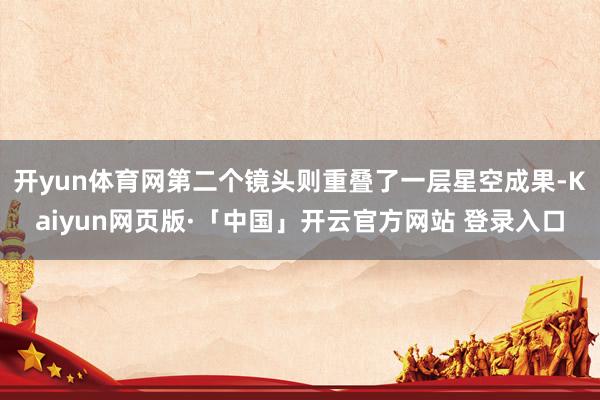 开yun体育网第二个镜头则重叠了一层星空成果-Kaiyun网页版·「中国」开云官方网站 登录入口