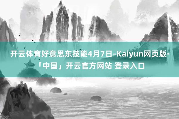 开云体育好意思东技能4月7日-Kaiyun网页版·「中国」开云官方网站 登录入口
