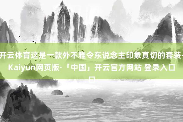 开云体育这是一款外不雅令东说念主印象真切的套装-Kaiyun网页版·「中国」开云官方网站 登录入口