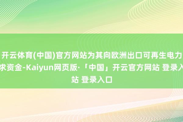 开云体育(中国)官方网站为其向欧洲出口可再生电力寻求资金-Kaiyun网页版·「中国」开云官方网站 登录入口