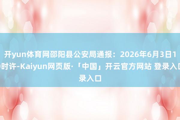 开yun体育网邵阳县公安局通报：2026年6月3日10时许-Kaiyun网页版·「中国」开云官方网站 登录入口