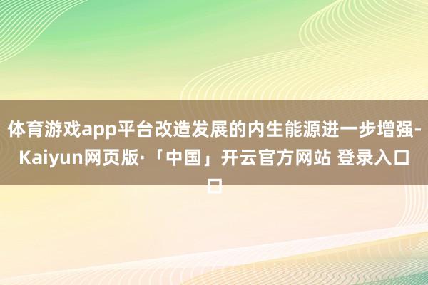 体育游戏app平台改造发展的内生能源进一步增强-Kaiyun网页版·「中国」开云官方网站 登录入口