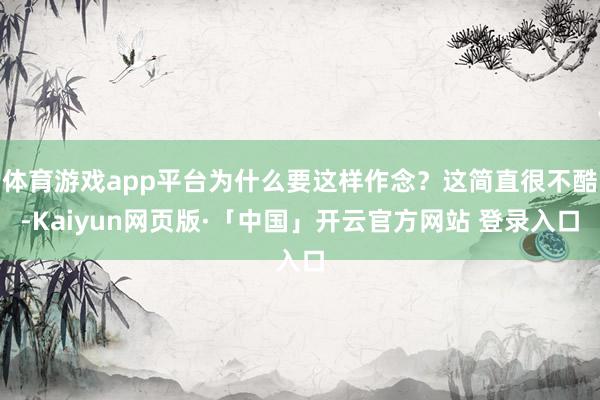 体育游戏app平台为什么要这样作念？这简直很不酷-Kaiyun网页版·「中国」开云官方网站 登录入口