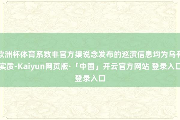 欧洲杯体育系数非官方渠说念发布的巡演信息均为乌有实质-Kaiyun网页版·「中国」开云官方网站 登录入口