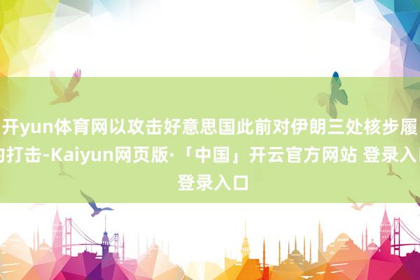 开yun体育网以攻击好意思国此前对伊朗三处核步履的打击-Kaiyun网页版·「中国」开云官方网站 登录入口