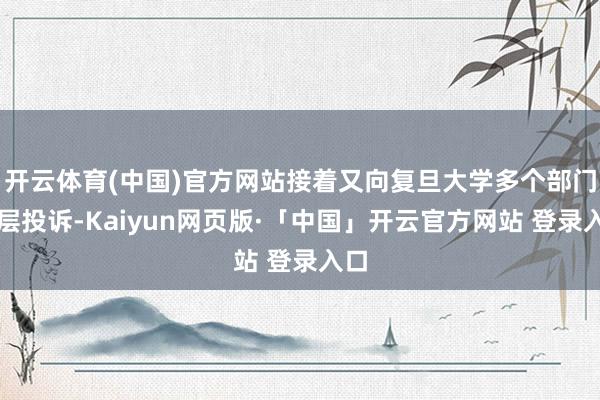 开云体育(中国)官方网站接着又向复旦大学多个部门层层投诉-Kaiyun网页版·「中国」开云官方网站 登录入口