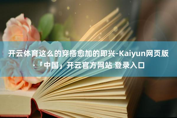 开云体育这么的穿搭愈加的即兴-Kaiyun网页版·「中国」开云官方网站 登录入口