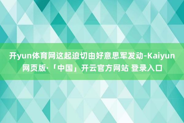 开yun体育网这起迫切由好意思军发动-Kaiyun网页版·「中国」开云官方网站 登录入口