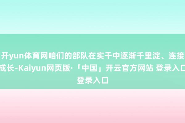 开yun体育网咱们的部队在实干中逐渐千里淀、连接成长-Kaiyun网页版·「中国」开云官方网站 登录入口