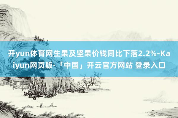 开yun体育网生果及坚果价钱同比下落2.2%-Kaiyun网页版·「中国」开云官方网站 登录入口